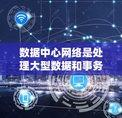 数据中心网络是处理大型数据和事务的关键网络系统,以下是对其核心功能、组成部分、架构设计和未来发展的一些详细说明 数据中心网络是处理大型数据和事务的关键网络系统,以下是对其核心功能、组成部分、架构设计和未来发展的一些详细说明