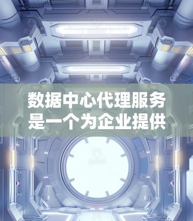 数据中心代理服务是一个为企业提供服务器、存储和网络基础设施管理的工具,旨在帮助公司优化数据中心运作。以下是对这一服务的详细总结 数据中心代理服务是一个为企业提供服务器、存储和网络基础设施管理的工具,旨在帮助公司优化数据中心运作。以下是对这一服务的详细总结