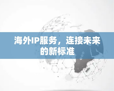 海外IP服务,连接未来的新标准 海外IP服务,连接未来的新标准