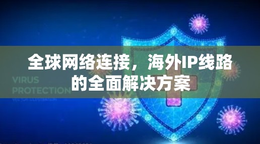 全球网络连接,海外IP线路的全面解决方案 全球网络连接,海外IP线路的全面解决方案