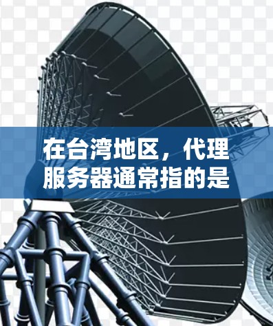 在台湾地区,代理服务器通常指的是模拟或模拟真实服务器的服务器,用于测试或部署游戏设备。以下是一些可能涉及的服务器配置和使用场景 在台湾地区,代理服务器通常指的是模拟或模拟真实服务器的服务器,用于测试或部署游戏设备。以下是一些可能涉及的服务器配置和使用场景
