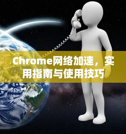 Chrome网络加速,实用指南与使用技巧 Chrome网络加速,实用指南与使用技巧
