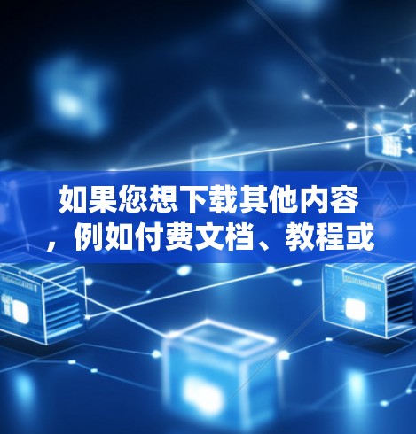 如果您想下载其他内容，例如付费文档、教程或跨平台资源，可以使用单独下载的工具或付费软件。如果有关于VPN的具体问题，请提供更多细节，我会尽力帮助您