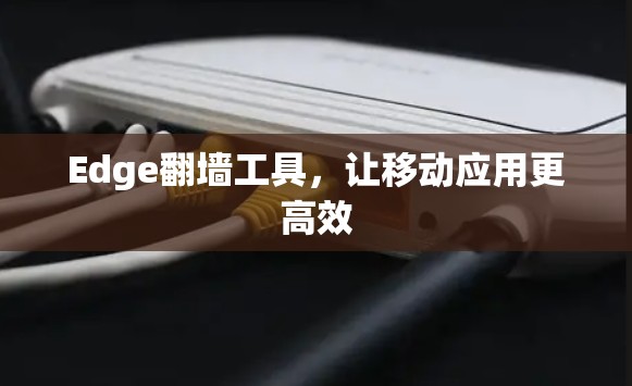 Edge翻墙工具,让移动应用更高效 Edge翻墙工具,让移动应用更高效