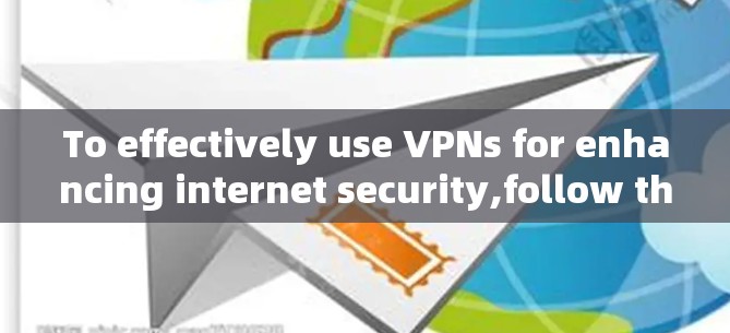 To effectively use VPNs for enhancing internet security,follow this organized approach: To effectively use VPNs for enhancing internet security,follow this organized approach: