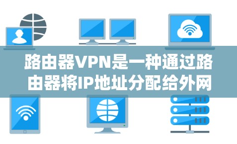 路由器VPN是一种通过路由器将IP地址分配给外网用户,然后通过互联网连接到目标服务器的技术。以下是路由器VPN的安装步骤和使用说明 路由器VPN是一种通过路由器将IP地址分配给外网用户,然后通过互联网连接到目标服务器的技术。以下是路由器VPN的安装步骤和使用说明