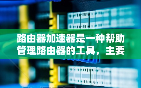 路由器加速器是一种帮助管理路由器的工具,主要用于优化网络性能。以下是对路由器加速器的详细介绍 路由器加速器是一种帮助管理路由器的工具,主要用于优化网络性能。以下是对路由器加速器的详细介绍