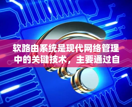软路由系统是现代网络管理中的关键技术,主要通过自动调整和优化路由表来保障网络的高效性和安全性。以下是关于软路由系统的详细总结 软路由系统是现代网络管理中的关键技术,主要通过自动调整和优化路由表来保障网络的高效性和安全性。以下是关于软路由系统的详细总结