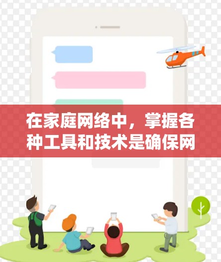 在家庭网络中,掌握各种工具和技术是确保网络高效、安全运行的关键。以下是对家庭网络工具的系统整理,涵盖从基础到高级的内容,帮助您全面掌握网络管理 在家庭网络中,掌握各种工具和技术是确保网络高效、安全运行的关键。以下是对家庭网络工具的系统整理,涵盖从基础到高级的内容,帮助您全面掌握网络管理