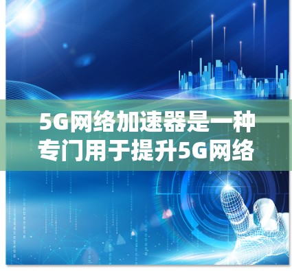 5G网络加速器是一种专门用于提升5G网络性能的硬件工具或软件解决方案。它通过加速网络传输、数据处理以及硬件设备的连接,帮助用户优化网络使用体验,提升数据传输速度和用户体验 5G网络加速器是一种专门用于提升5G网络性能的硬件工具或软件解决方案。它通过加速网络传输、数据处理以及硬件设备的连接,帮助用户优化网络使用体验,提升数据传输速度和用户体验