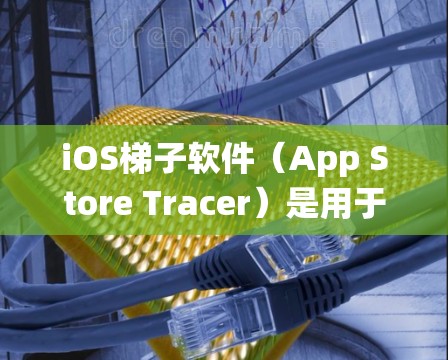 iOS梯子软件(App Store Tracer)是用于处理iOS系统中运行的软件,例如应用、服务或第三方工具。以下是常见的iOS梯子软件及其用途 iOS梯子软件(App Store Tracer)是用于处理iOS系统中运行的软件,例如应用、服务或第三方工具。以下是常见的iOS梯子软件及其用途