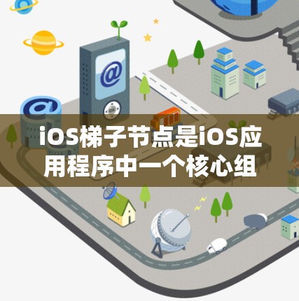 iOS梯子节点是iOS应用程序中一个核心组件,用于管理应用程序的结构和行为。以下是关于iOS梯子节点的详细说明 iOS梯子节点是iOS应用程序中一个核心组件,用于管理应用程序的结构和行为。以下是关于iOS梯子节点的详细说明