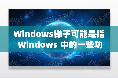 Windows梯子可能是指 Windows 中的一些功能或工具,具体含义可能与梯子有关。以下是一些与 Windows 相关的可能功能 Windows梯子可能是指 Windows 中的一些功能或工具,具体含义可能与梯子有关。以下是一些与 Windows 相关的可能功能