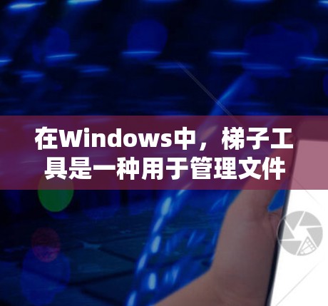 在Windows中,梯子工具是一种用于管理文件和文件夹的工具,通常通过命令行或命令提示符使用。以下是对Windows梯子工具的详细指南 在Windows中,梯子工具是一种用于管理文件和文件夹的工具,通常通过命令行或命令提示符使用。以下是对Windows梯子工具的详细指南