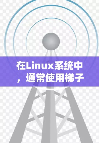 在Linux系统中,通常使用梯子来管理不同的设备和系统。梯子推荐的选择取决于你的设备和需求。以下是一些常见的Linux梯子推荐 在Linux系统中,通常使用梯子来管理不同的设备和系统。梯子推荐的选择取决于你的设备和需求。以下是一些常见的Linux梯子推荐