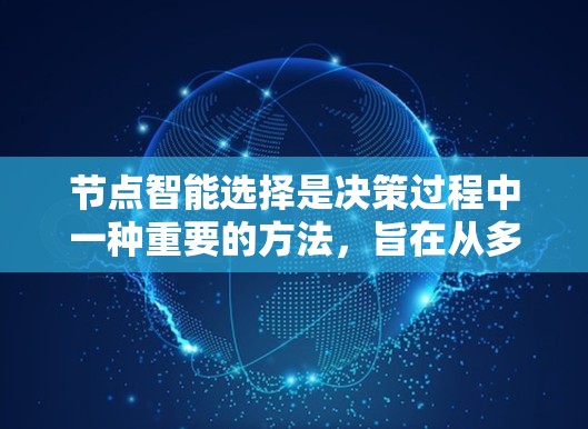 节点智能选择是决策过程中一种重要的方法,旨在从多个选项中选择最佳方案。以下是详细的步骤和分析 节点智能选择是决策过程中一种重要的方法,旨在从多个选项中选择最佳方案。以下是详细的步骤和分析