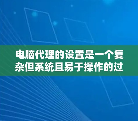 电脑代理的设置是一个复杂但系统且易于操作的过程。以下是一个详细的步骤指南,帮助你成功设置电脑代理 电脑代理的设置是一个复杂但系统且易于操作的过程。以下是一个详细的步骤指南,帮助你成功设置电脑代理