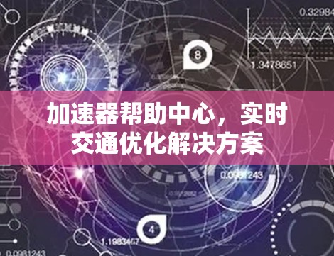 加速器帮助中心,实时交通优化解决方案 加速器帮助中心,实时交通优化解决方案