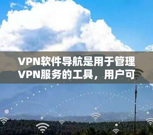 VPN软件导航是用于管理VPN服务的工具,用户可以通过它登录和访问多个VPN账号,查看设置、安全设置以及历史记录。以下是详细介绍 VPN软件导航是用于管理VPN服务的工具,用户可以通过它登录和访问多个VPN账号,查看设置、安全设置以及历史记录。以下是详细介绍