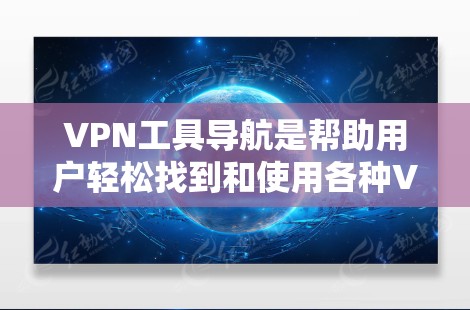VPN工具导航是帮助用户轻松找到和使用各种VPN服务的界面。以下是使用VPN工具导航的步骤和介绍 VPN工具导航是帮助用户轻松找到和使用各种VPN服务的界面。以下是使用VPN工具导航的步骤和介绍