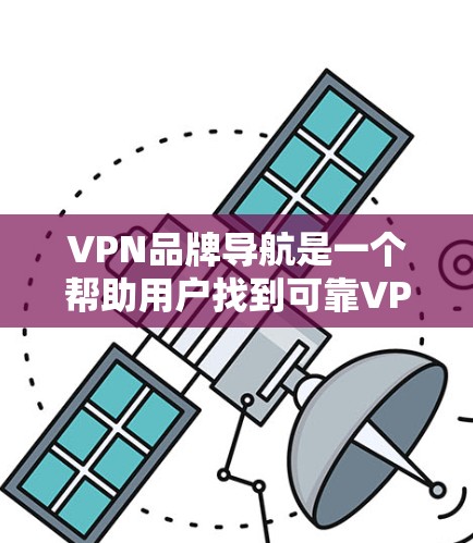 VPN品牌导航是一个帮助用户找到可靠VPN服务的工具，但选择合适的品牌需要综合考虑多个因素。以下是详细的建议