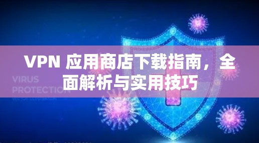 VPN 应用商店下载指南,全面解析与实用技巧 VPN 应用商店下载指南,全面解析与实用技巧