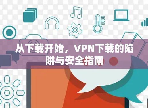 从下载开始,VPN下载的陷阱与安全指南 从下载开始,VPN下载的陷阱与安全指南