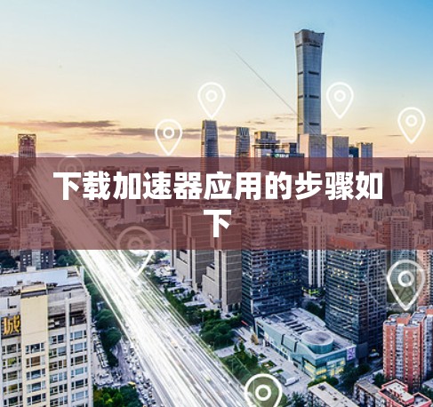 下载加速器应用的步骤如下 下载加速器应用的步骤如下