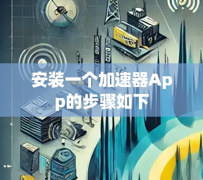 安装一个加速器App的步骤如下 安装一个加速器App的步骤如下