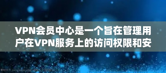 VPN会员中心是一个旨在管理用户在VPN服务上的访问权限和安全设置的系统。它通过平台或服务让用户申请成为会员,管理自己的访问权限,包括时间、用户数、访问范围和安全设置。以下是对该系统的详细分析 VPN会员中心是一个旨在管理用户在VPN服务上的访问权限和安全设置的系统。它通过平台或服务让用户申请成为会员,管理自己的访问权限,包括时间、用户数、访问范围和安全设置。以下是对该系统的详细分析