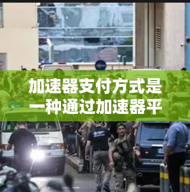 加速器支付方式是一种通过加速器平台使用资金进行支付的方式,广泛应用于信用卡、信用贷款、贷款、创业投资等领域。以下是关于加速器支付方式的详细介绍 加速器支付方式是一种通过加速器平台使用资金进行支付的方式,广泛应用于信用卡、信用贷款、贷款、创业投资等领域。以下是关于加速器支付方式的详细介绍