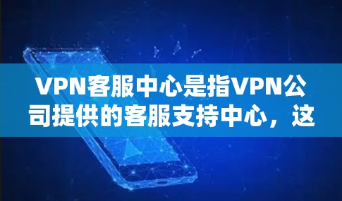 VPN客服中心是指VPN公司提供的客服支持中心,这些中心通常由专业的客服人员负责处理用户的问题、提供技术支持和解答服务。以下是常见的VPN客服中心 VPN客服中心是指VPN公司提供的客服支持中心,这些中心通常由专业的客服人员负责处理用户的问题、提供技术支持和解答服务。以下是常见的VPN客服中心