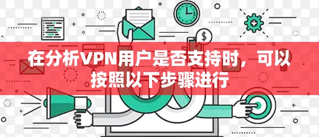 在分析VPN用户是否支持时，可以按照以下步骤进行