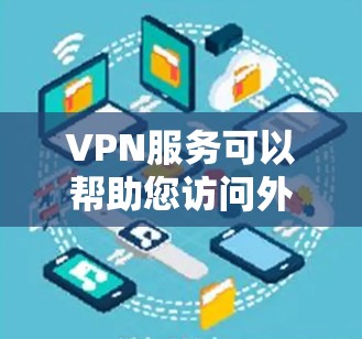 VPN服务可以帮助您访问外部网络,避开网络封锁或VPN服务限制。以下是一些关于VPN服务的建议和信息,供您参考 VPN服务可以帮助您访问外部网络,避开网络封锁或VPN服务限制。以下是一些关于VPN服务的建议和信息,供您参考