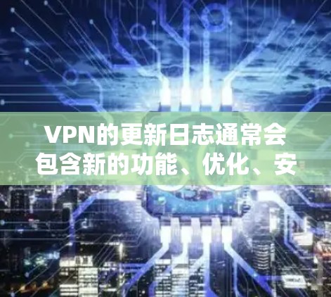 VPN的更新日志通常会包含新的功能、优化、安全更新以及对现有设备的支持情况。以下是一些可能的VPN更新日志内容 VPN的更新日志通常会包含新的功能、优化、安全更新以及对现有设备的支持情况。以下是一些可能的VPN更新日志内容