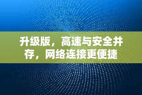 升级版,高速与安全并存,网络连接更便捷 升级版,高速与安全并存,网络连接更便捷