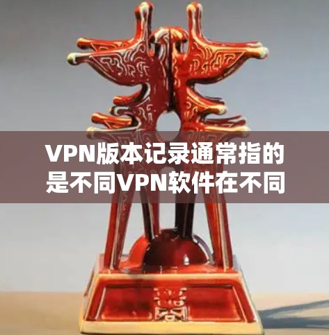 VPN版本记录通常指的是不同VPN软件在不同版本之间的区别,包括功能、性能、安全性和兼容性等方面。以下是一些常见的VPN软件及其版本记录,供参考 VPN版本记录通常指的是不同VPN软件在不同版本之间的区别,包括功能、性能、安全性和兼容性等方面。以下是一些常见的VPN软件及其版本记录,供参考