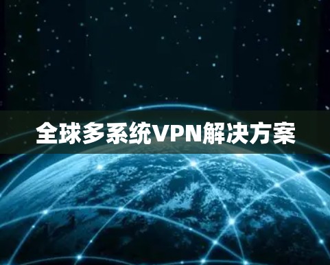 全球多系统VPN解决方案 全球多系统VPN解决方案
