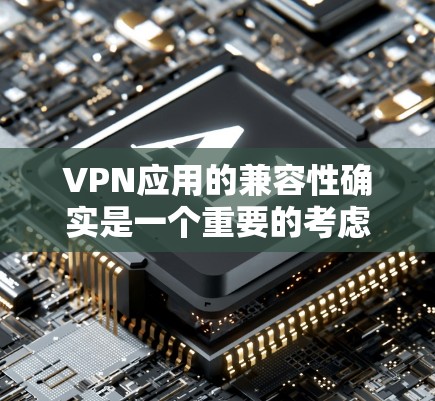 VPN应用的兼容性确实是一个重要的考虑因素,因为不同的VPN应用支持的协议和网络服务提供商可能不同。以下是一些常见的VPN应用及其支持的协议和兼容性情况 VPN应用的兼容性确实是一个重要的考虑因素,因为不同的VPN应用支持的协议和网络服务提供商可能不同。以下是一些常见的VPN应用及其支持的协议和兼容性情况