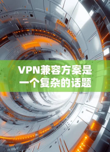 VPN兼容方案是一个复杂的话题,具体取决于选择的协议和安全性需求。以下是一些关键点和建议 VPN兼容方案是一个复杂的话题,具体取决于选择的协议和安全性需求。以下是一些关键点和建议