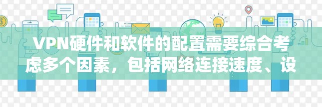 VPN硬件和软件的配置需要综合考虑多个因素,包括网络连接速度、设备的配置、软件的安全性和隐私保护。以下是对 VPN 系统和硬件的详细说明 VPN硬件和软件的配置需要综合考虑多个因素,包括网络连接速度、设备的配置、软件的安全性和隐私保护。以下是对 VPN 系统和硬件的详细说明