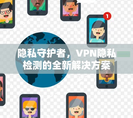 隐私守护者,VPN隐私检测的全新解决方案 隐私守护者,VPN隐私检测的全新解决方案