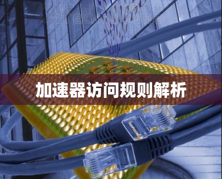 加速器访问规则解析 加速器访问规则解析