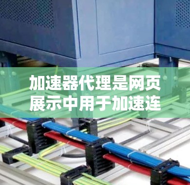 加速器代理是网页展示中用于加速连接的技术，帮助提升网页加载速度。以下是对加速器代理规则的详细说明