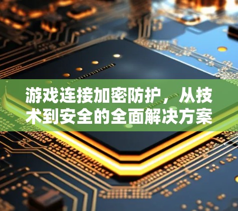 游戏连接加密防护,从技术到安全的全面解决方案 游戏连接加密防护,从技术到安全的全面解决方案