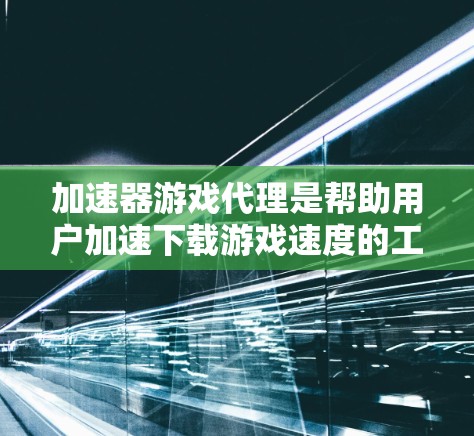 加速器游戏代理是帮助用户加速下载游戏速度的工具。以下是几种常见的方法 加速器游戏代理是帮助用户加速下载游戏速度的工具。以下是几种常见的方法