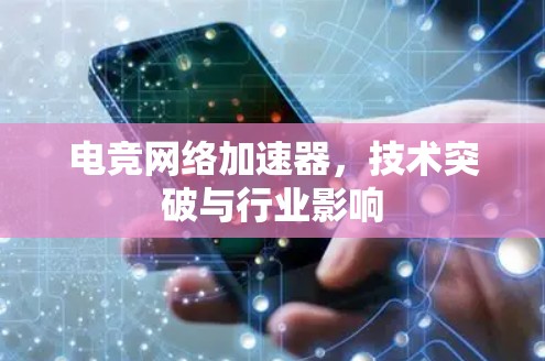 电竞网络加速器,技术突破与行业影响 电竞网络加速器,技术突破与行业影响