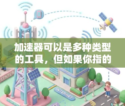 加速器可以是多种类型的工具，但如果你指的是直播加速器，通常是指用于加速直播视频或游戏的工具。以下是一些常见的直播加速器，并提供一些解决加速器加速直播问题的建议