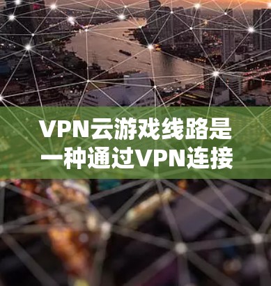 VPN云游戏线路是一种通过VPN连接到游戏服务器的方式,使玩家可以在本地电脑上运行游戏,无需额外的VPN设备或连接。以下是对这一概念的详细解释 VPN云游戏线路是一种通过VPN连接到游戏服务器的方式,使玩家可以在本地电脑上运行游戏,无需额外的VPN设备或连接。以下是对这一概念的详细解释