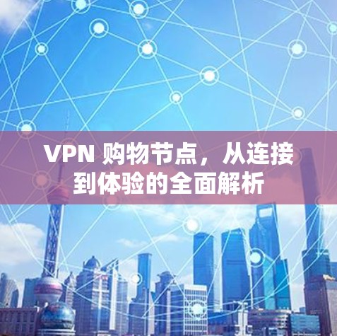VPN 购物节点,从连接到体验的全面解析 VPN 购物节点,从连接到体验的全面解析